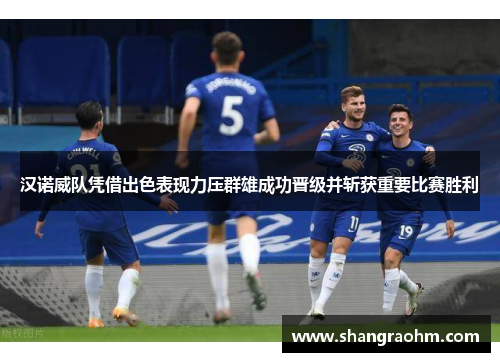汉诺威队凭借出色表现力压群雄成功晋级并斩获重要比赛胜利