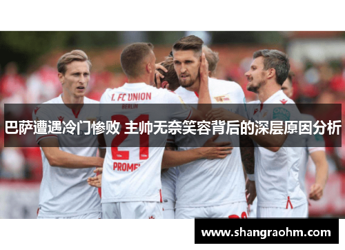 巴萨遭遇冷门惨败 主帅无奈笑容背后的深层原因分析