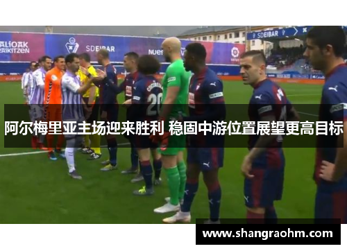 阿尔梅里亚主场迎来胜利 稳固中游位置展望更高目标