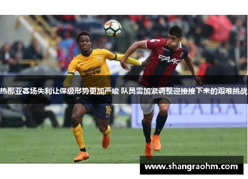 热那亚客场失利让保级形势更加严峻 队员需加紧调整迎接接下来的艰难挑战