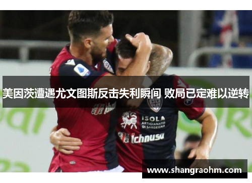 美因茨遭遇尤文图斯反击失利瞬间 败局已定难以逆转